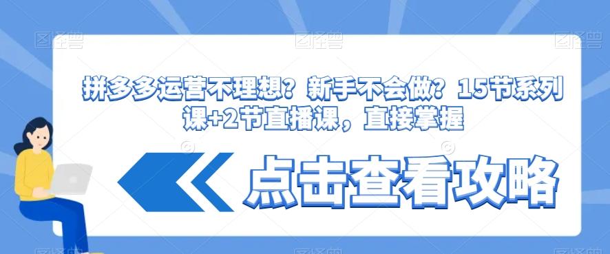 拼多多运营不理想？新手不会做？​15节系列课+2节直播课，直接掌握-轻创网