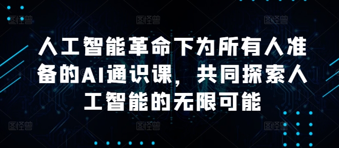 人工智能革命下为所有人准备的AI通识课，共同探索人工智能的无限可能-轻创网