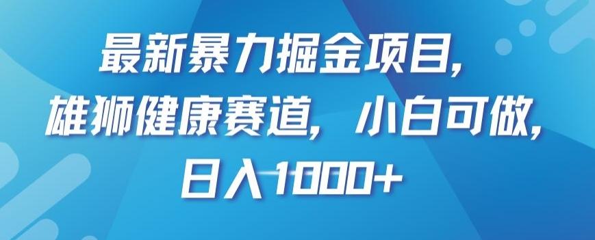 最新暴力掘金项目，雄狮健康赛道，小白可做，日入1000+【揭秘】-轻创网