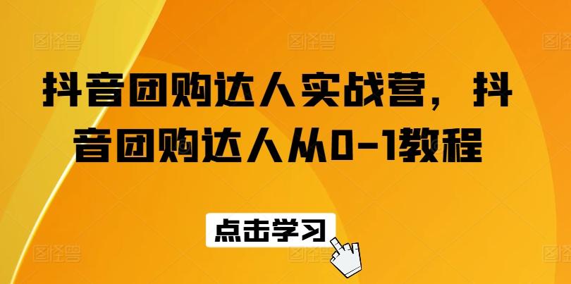 抖音团购达人实战营，抖音团购达人从0-1教程-轻创网