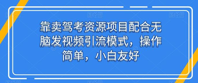 靠卖驾考资源项目配合无脑发视频引流模式，操作简单，小白友好【揭秘】-轻创网
