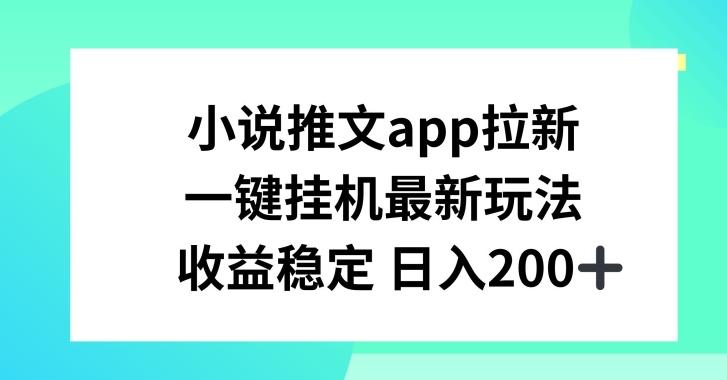 小说推文APP拉新，一键挂JI新玩法，收益稳定日入200+【揭秘】-轻创网