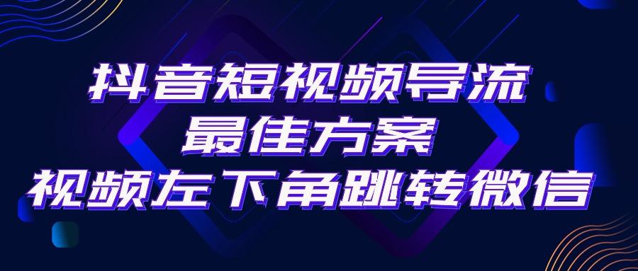 抖音短视频引流导流最佳方案，视频左下角跳转微信，外面500一单，利润200+-轻创网
