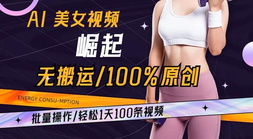 AI美女视频崛起玩法无搬运100%原创，批量操作，轻松1天100条【揭秘】-轻创网