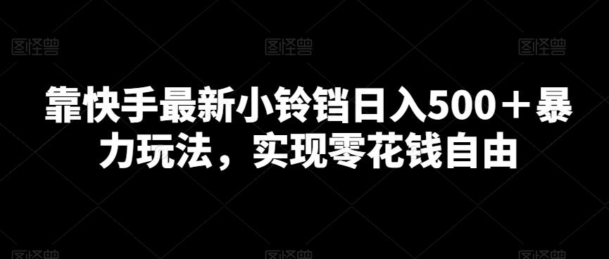 靠快手最新小铃铛日入500＋暴力玩法，实现零花钱自由-轻创网