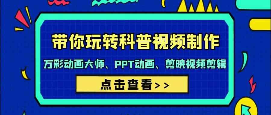 带你玩转科普视频制作-万彩动画大师、PPT动画、剪映视频剪辑(44节课)-轻创网
