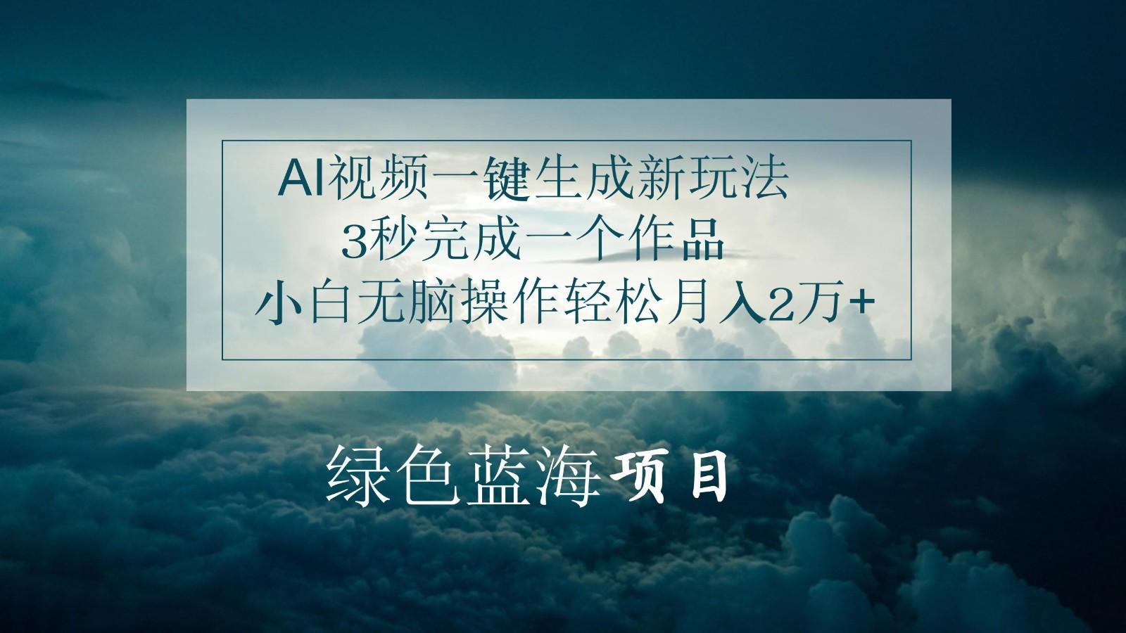 AI视频一键生成新玩法，3秒完成一个作品，小白无脑操作轻松月入2万+-轻创网