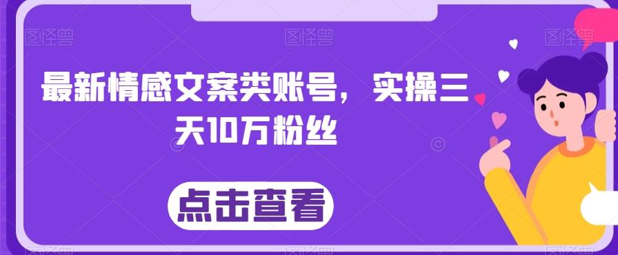 最新情感文案类账号，实操三天10万粉丝-轻创网