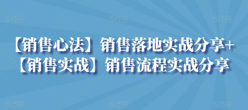 【销售心法】销售落地实战分享+【销售实战】销售流程实战分享-轻创网