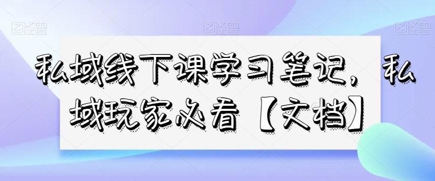 私域线下课学习笔记，​私域玩家必看【文档】-轻创网