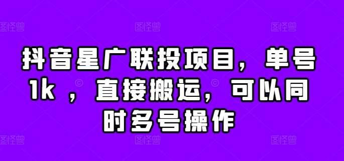 抖音星广联投项目，单号1k ，直接搬运，可以同时多号操作【揭秘】-轻创网
