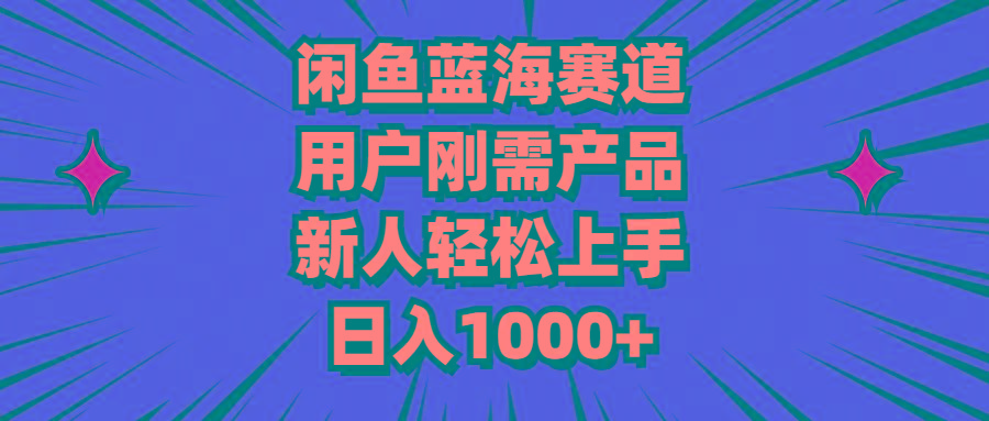 闲鱼蓝海赛道，用户刚需产品，新人轻松上手，日入1000+-轻创网