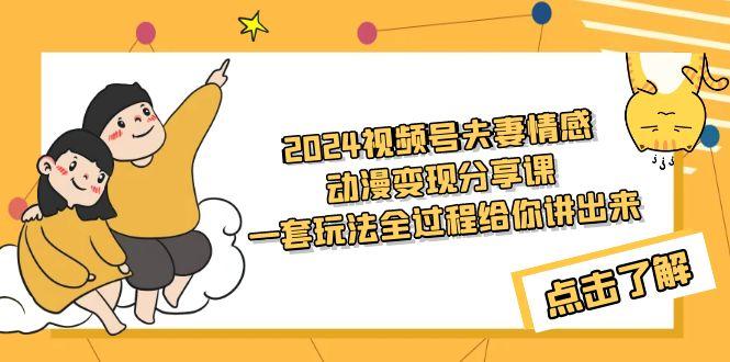 (9265期)2024视频号夫妻情感动漫变现分享课 一套玩法全过程给你讲出来(教程+素材)-轻创网