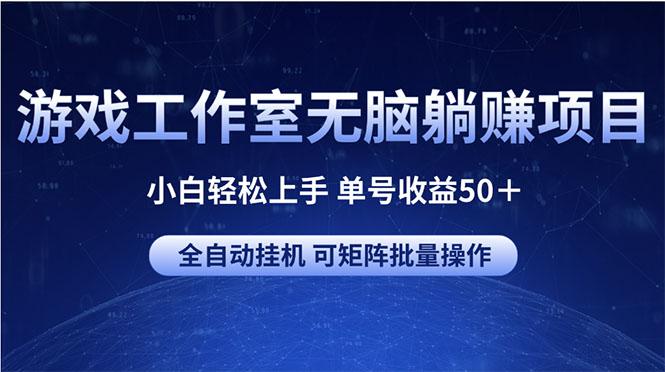 游戏工作室无脑躺赚项目 小白轻松上手 单号收益50＋ 可矩阵批量操作-轻创网