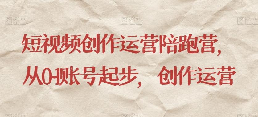 短视频创作运营陪跑营，​从0~1账号起步，创作运营-轻创网