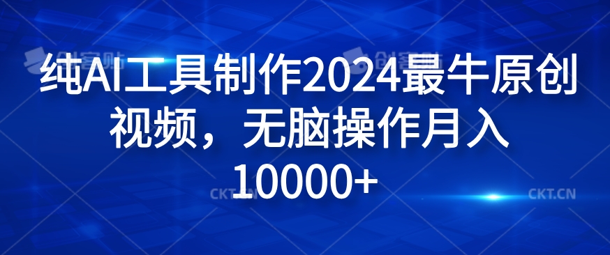 纯AI工具制作2024最牛原创视频，无脑操作月入1W+【揭秘】-轻创网