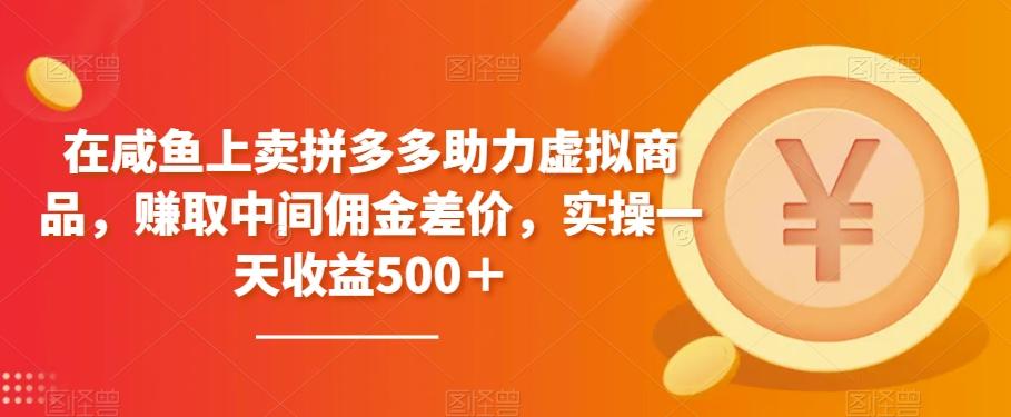 在咸鱼上卖拼多多助力虚拟商品，赚取中间佣金差价，实操一天收益500＋-轻创网