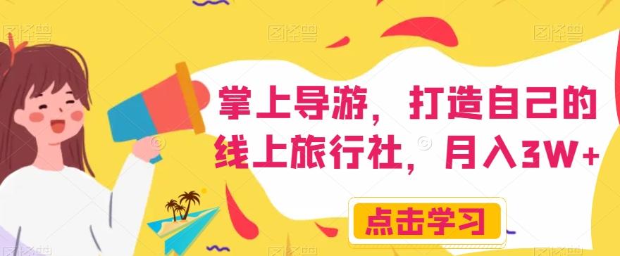 掌上导游，打造自己的线上旅行社，月入3W+【揭秘】-轻创网