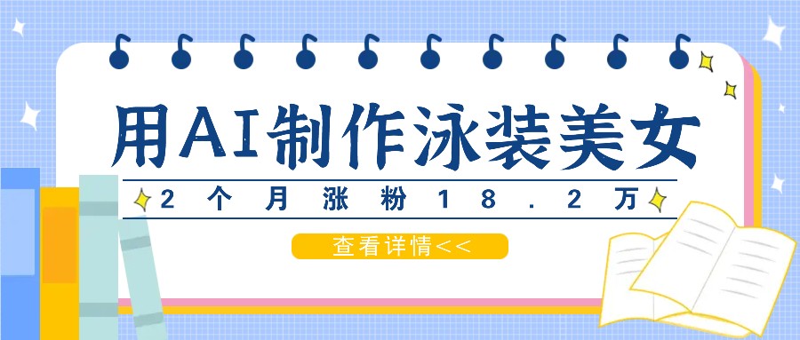 用AI生成泳装美女短视频，2个月涨粉18.2万，多种变现月收益万元-轻创网