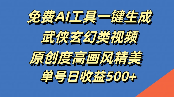 免费AI工具一键生成武侠玄幻类视频，原创度高画风精美，单号日收益几张【揭秘】-轻创网
