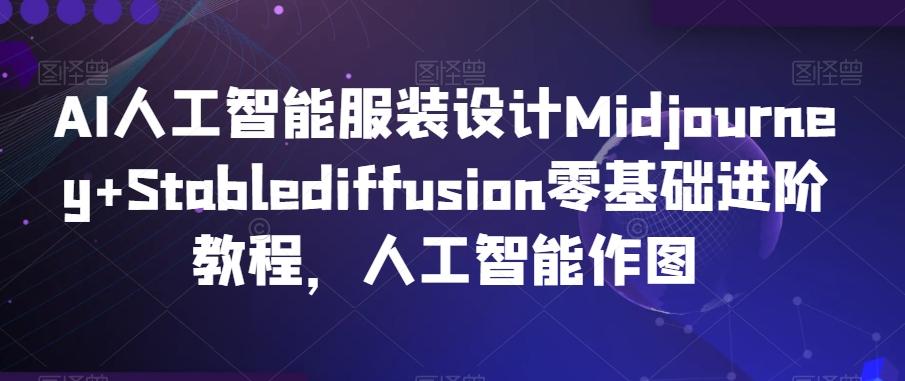 AI人工智能服装设计Midjourney+Stablediffusion零基础进阶教程，人工智能作图-轻创网