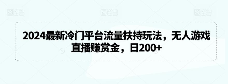 2024最新冷门平台流量扶持玩法，无人游戏直播赚赏金，日200+【揭秘】-轻创网