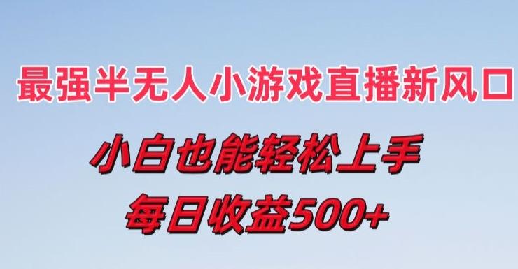 最强半无人直播小游戏新风口，小白也能轻松上手，每日收益5张【揭秘】-轻创网