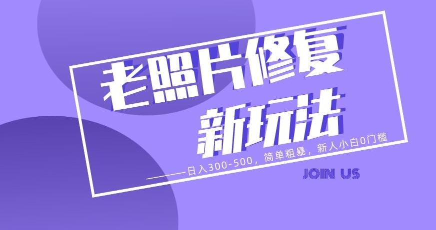 老照片修复新玩法，日入300-500，简单粗暴，新人小白0门槛-轻创网
