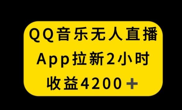 QQ音乐无人直播APP拉新，2小时收入4200，不封号新玩法【揭秘】-轻创网