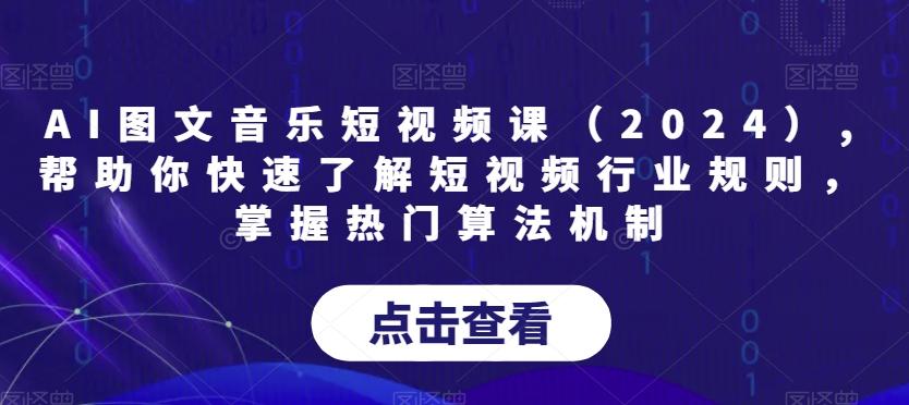AI图文音乐短视频课(2024),帮助你快速了解短视频行业规则，掌握热门算法机制-轻创网