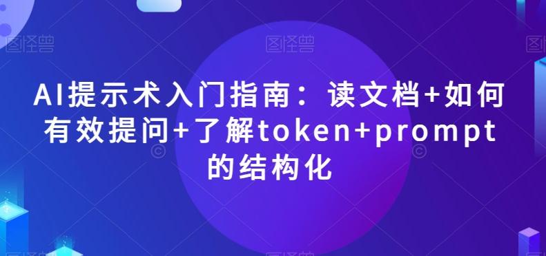 AI提示术入门指南：读文档+如何有效提问+了解token+prompt的结构化【揭秘】-轻创网