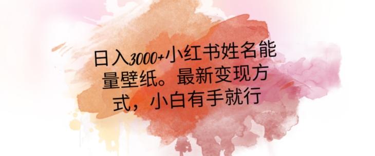 日入300+小红书姓名能量壁纸，最新二次变现方式，小白有手就行【揭秘】-轻创网