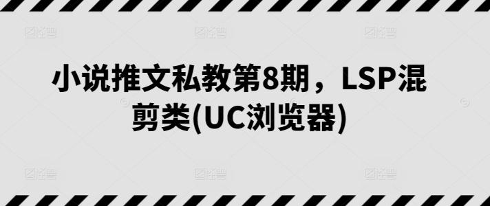 小说推文私教第8期，LSP混剪类(UC浏览器)-轻创网