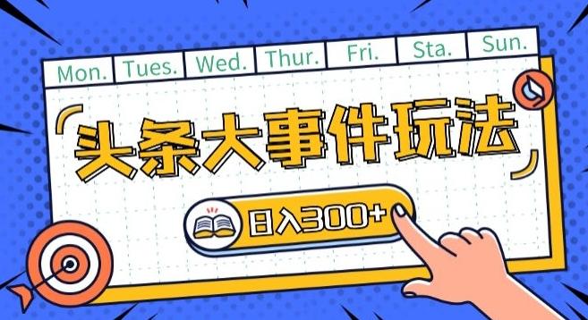 头条最新大事件玩法头条首发，可矩阵操作，单号日入一两张【揭秘】-轻创网