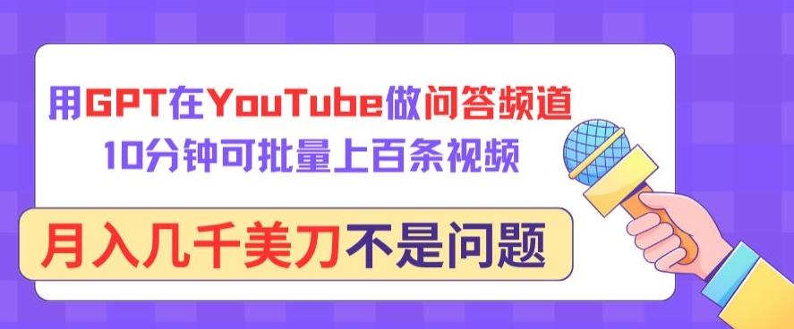 用GPT在YouTube做问答频道，10分钟可批量上百条视频，月入几千美刀不是问题【揭秘】-轻创网