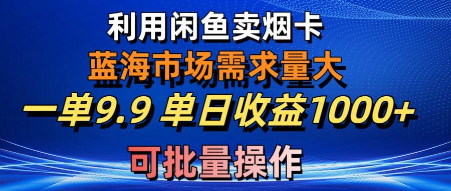 利用咸鱼卖烟卡，蓝海市场需求量大，一单9.9单日收益1000+，可批量操作-轻创网