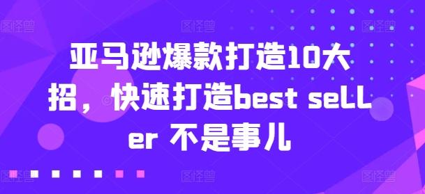 亚马逊爆款打造10大招，快速打造best seller 不是事儿-轻创网