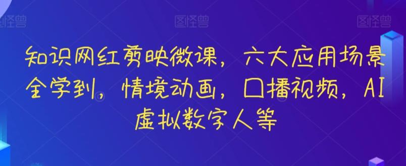 知识网红剪映微课，六大应用场景全学到，情境动画，囗播视频，AI虚拟数字人等-轻创网