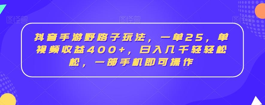 抖音手游野路子玩法，一单25，单视频收益400+，日入几千轻轻松松，一部手机即可操作【揭秘】-轻创网