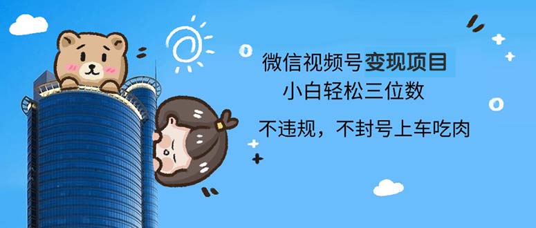 2024最新微信视频号变现项目，小白轻松月入四位数-轻创网
