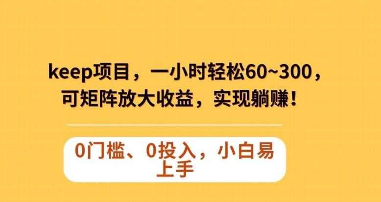 Keep蓝海项目，一小时轻松60~300＋，可矩阵放大收益，可实现躺赚【揭秘】-轻创网