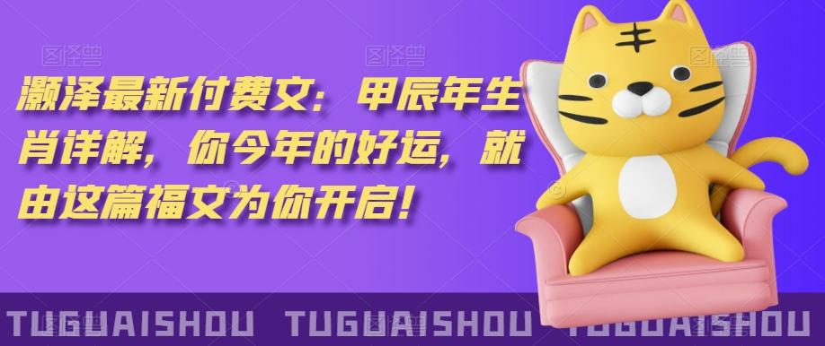 ‮泽灏‬最新‮费付‬文：甲‮年辰‬生肖详解，‮今你‬年的好运，就‮这由‬篇福文‮你为‬开启！-轻创网