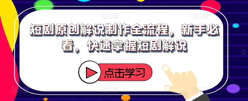 短剧原创解说制作全流程，新手必看，快速掌握短剧解说-轻创网
