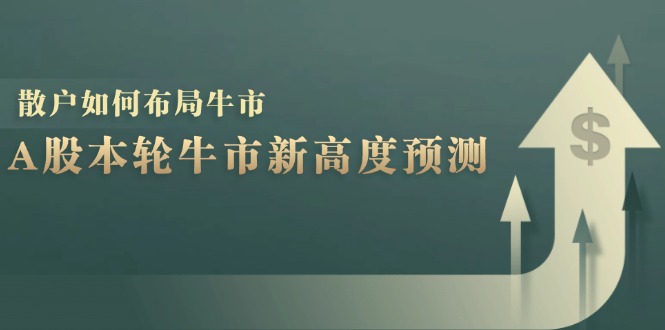 A股本轮牛市新高度预测：数据统计揭示最高点位，散户如何布局牛市？-轻创网