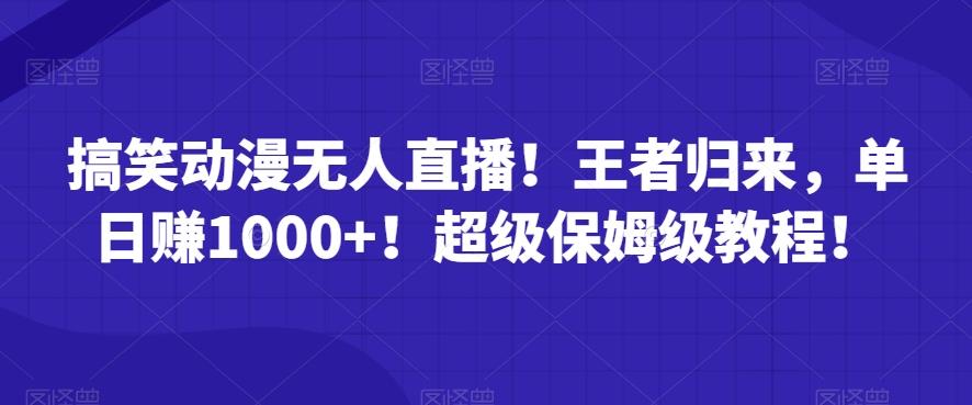 搞笑动漫无人直播！王者归来，单日赚1000+！超级保姆级教程！-轻创网