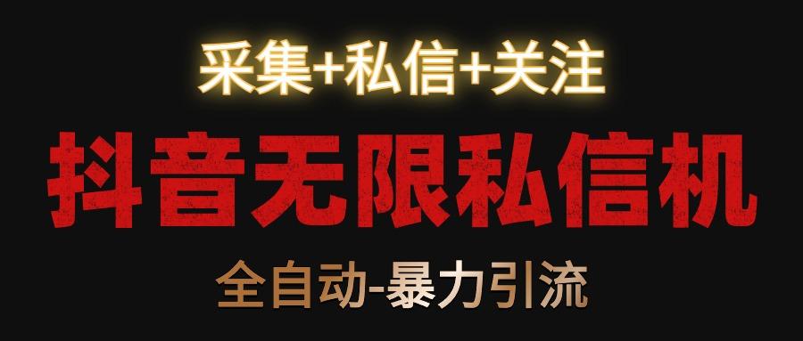 抖音无限私信机！采集+私信+关注，全自动暴力引流！-轻创网