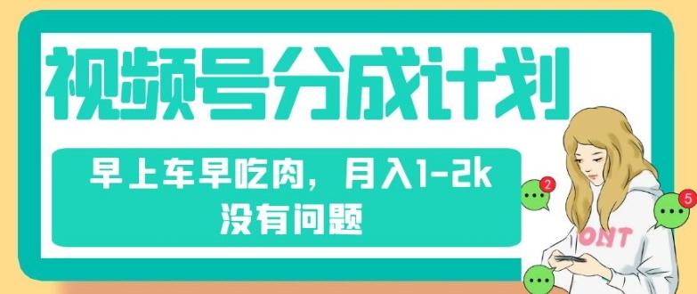 视频号分成计划，纯搬运不需要剪辑去重，早上车早吃肉，月入1-2k没有问题-轻创网