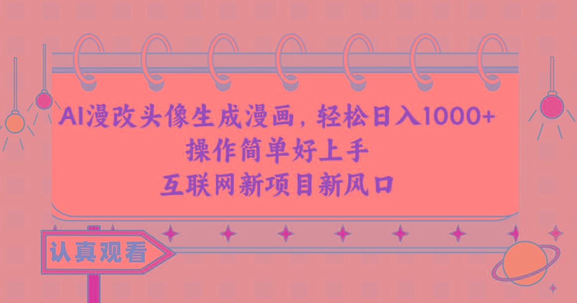 AI漫改头像生成漫画，轻松日入1000+，操作简单好上手，互联网新项目新风口-轻创网