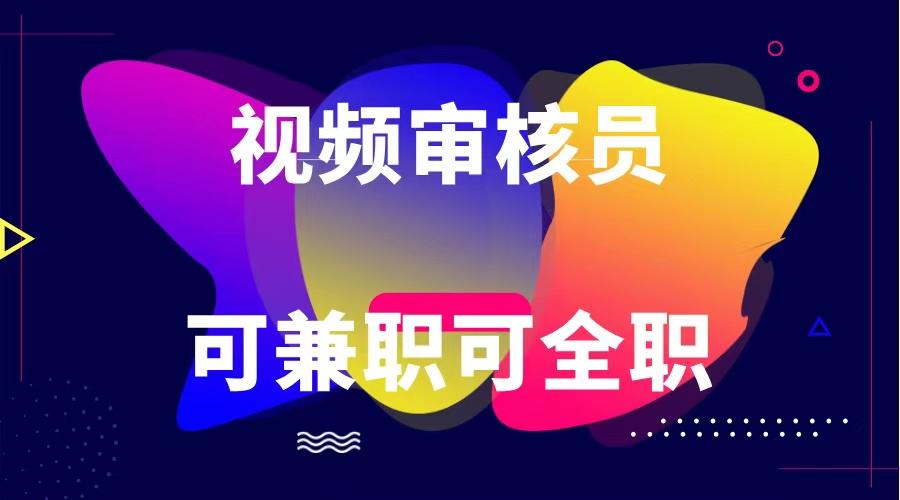 可全职可兼职 纯绿色合法合规视频审核员 日赚100-无上限-轻创网