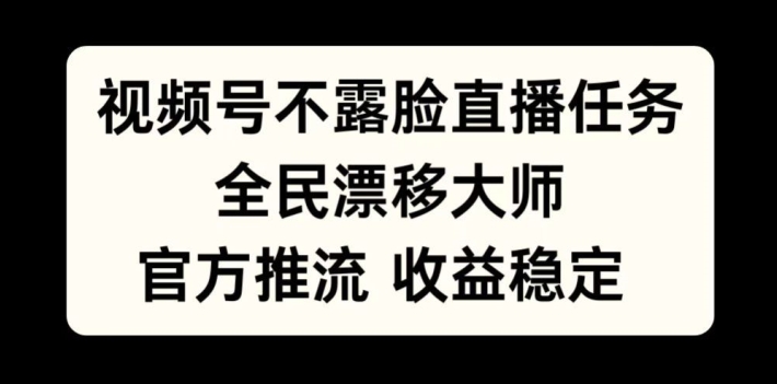 视频号不露脸直播任务，全民漂移大师，官方推流，收益稳定，全民可做【揭秘】-轻创网